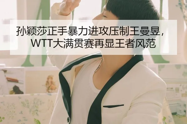 孙颖莎正手暴力进攻压制王曼昱，WTT大满贯赛再显王者风范