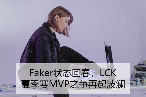 Faker状态回春，LCK夏季赛MVP之争再起波澜