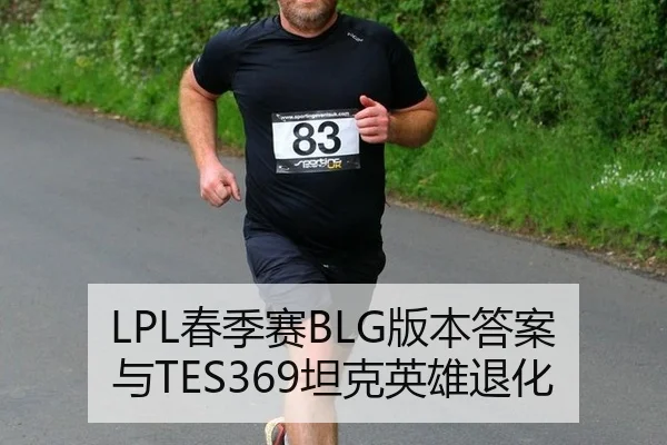 LPL春季赛BLG版本答案与TES369坦克英雄退化