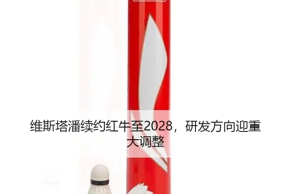 维斯塔潘续约红牛至2028，研发方向迎重大调整