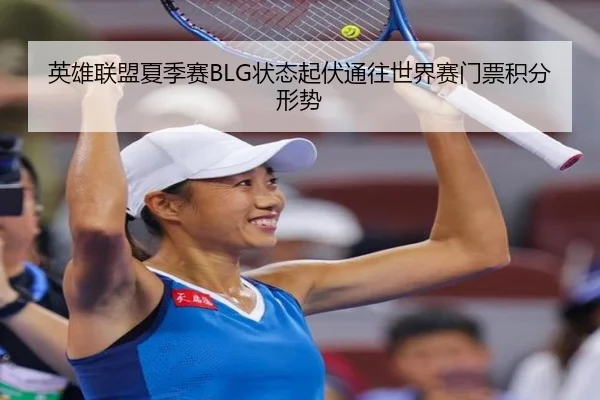 英雄联盟夏季赛BLG状态起伏通往世界赛门票积分形势