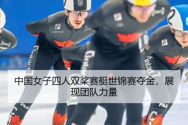 中国女子四人双桨赛艇世锦赛夺金，展现团队力量