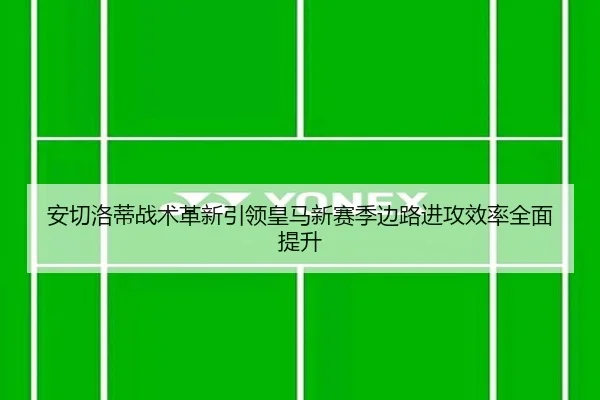 安切洛蒂战术革新引领皇马新赛季边路进攻效率全面提升