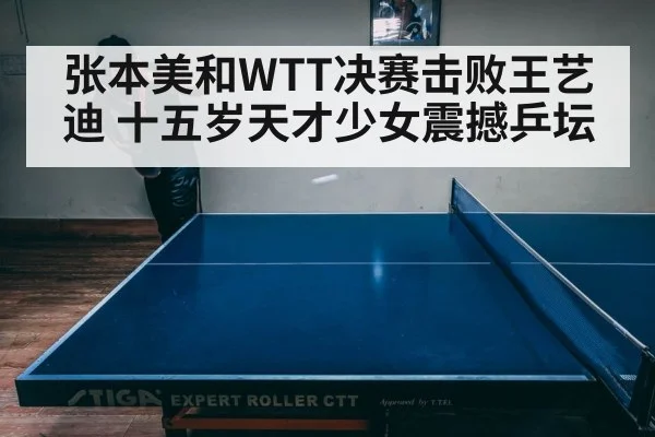张本美和WTT决赛击败王艺迪 十五岁天才少女震撼乒坛