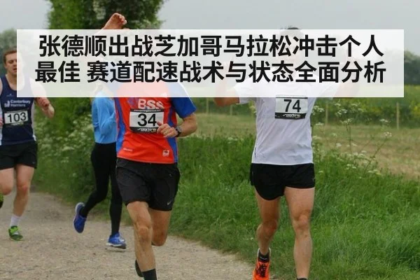 张德顺出战芝加哥马拉松冲击个人最佳 赛道配速战术与状态全面分析