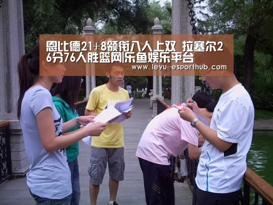 恩比德21+8领衔八人上双 拉塞尔26分76人胜篮网|乐鱼娱乐平台(图3) 乐鱼电竞