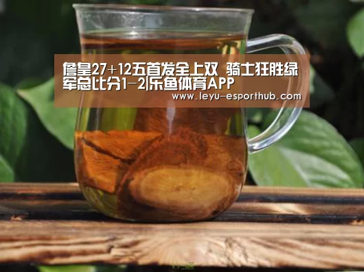 詹皇27+12五首发全上双 骑士狂胜绿军总比分1-2|乐鱼体育APP(图4) 乐鱼娱乐平台