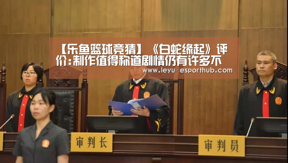 【乐鱼篮球竞猜】《白蛇缘起》评价:制作值得称道剧情仍有许多不足(图2) 乐鱼娱乐平台