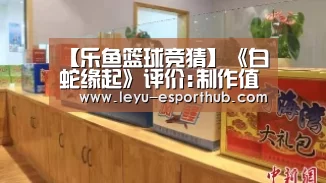 【乐鱼篮球竞猜】《白蛇缘起》评价:制作值得称道剧情仍有许多不足(图1) 乐鱼电竞